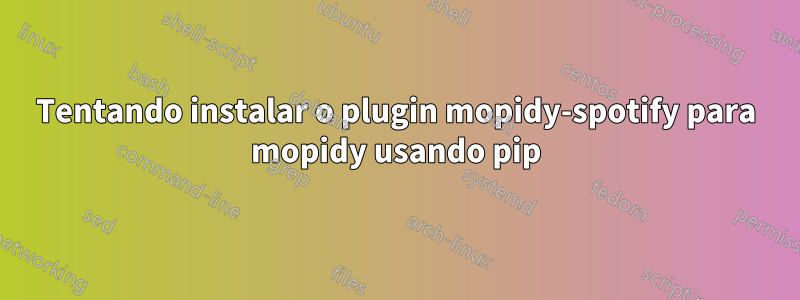 Tentando instalar o plugin mopidy-spotify para mopidy usando pip