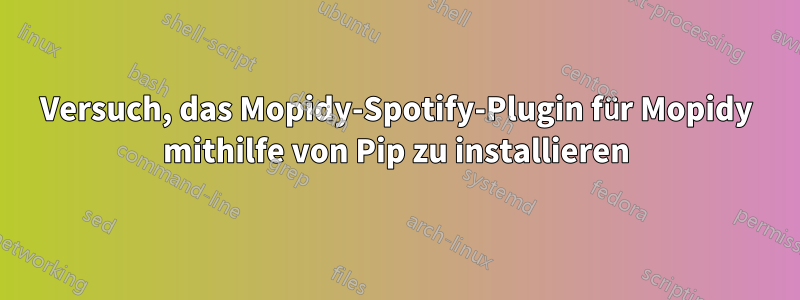 Versuch, das Mopidy-Spotify-Plugin für Mopidy mithilfe von Pip zu installieren