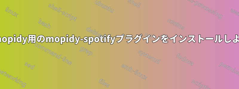 pipを使用してmopidy用のmopidy-spotifyプラグインをインストールしようとしています