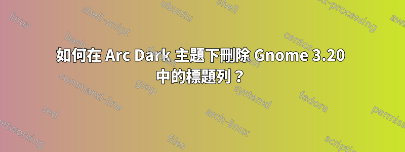 如何在 Arc Dark 主題下刪除 Gnome 3.20 中的標題列？