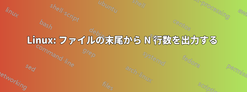 Linux: ファイルの末尾から N 行数を出力する