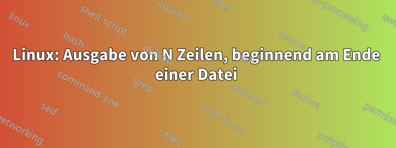 Linux: Ausgabe von N Zeilen, beginnend am Ende einer Datei