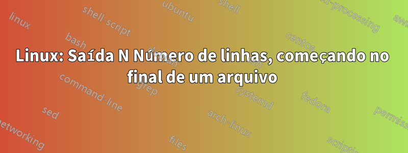 Linux: Saída N Número de linhas, começando no final de um arquivo