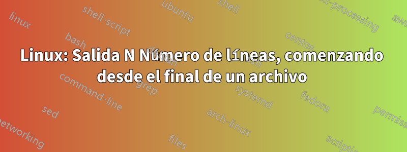 Linux: Salida N Número de líneas, comenzando desde el final de un archivo