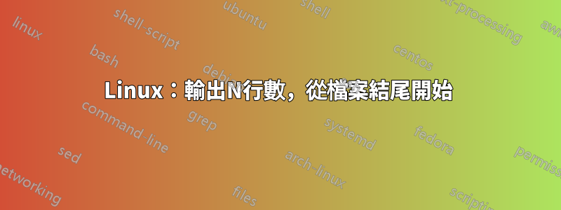 Linux：輸出N行數，從檔案結尾開始