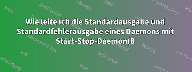 Wie leite ich die Standardausgabe und Standardfehlerausgabe eines Daemons mit Start-Stop-Daemon(8) um?
