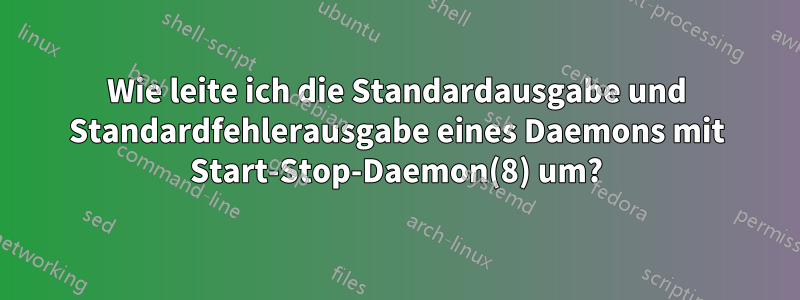 Wie leite ich die Standardausgabe und Standardfehlerausgabe eines Daemons mit Start-Stop-Daemon(8) um?