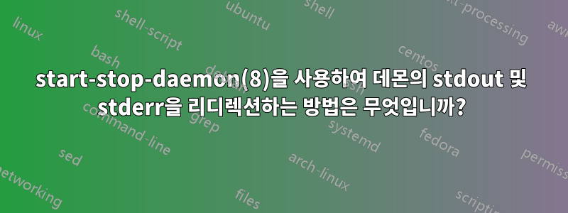 start-stop-daemon(8)을 사용하여 데몬의 stdout 및 stderr을 리디렉션하는 방법은 무엇입니까?