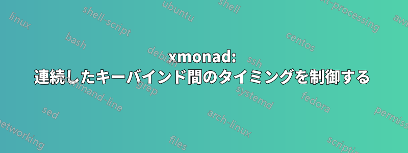 xmonad: 連続したキーバインド間のタイミングを制御する