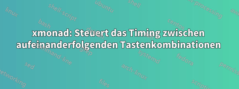 xmonad: Steuert das Timing zwischen aufeinanderfolgenden Tastenkombinationen