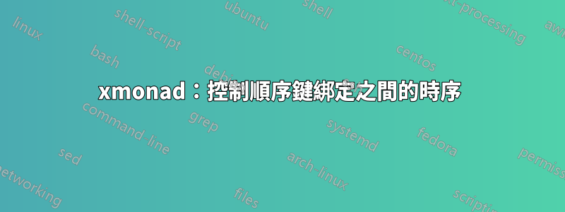 xmonad:控制順序鍵綁定之間的時序