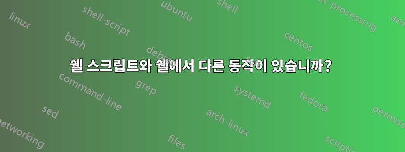 쉘 스크립트와 쉘에서 다른 동작이 있습니까?