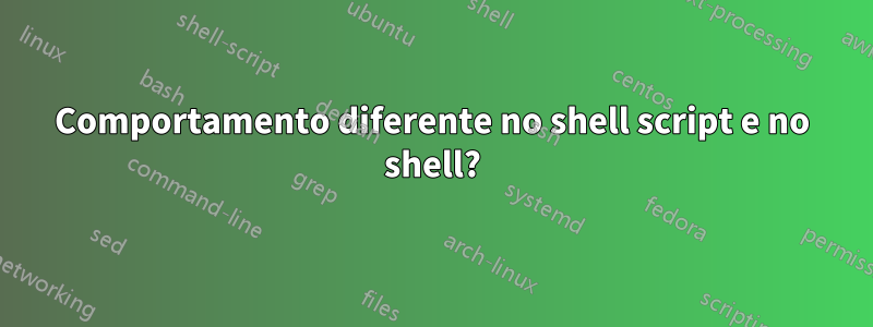 Comportamento diferente no shell script e no shell?