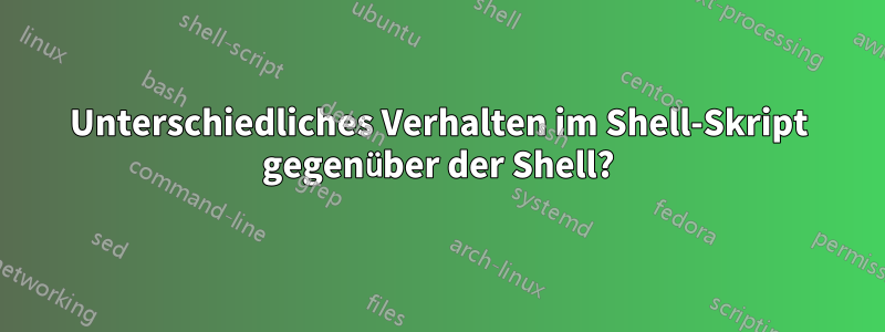 Unterschiedliches Verhalten im Shell-Skript gegenüber der Shell?