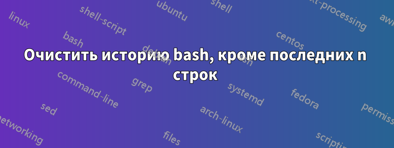 Очистить историю bash, кроме последних n строк