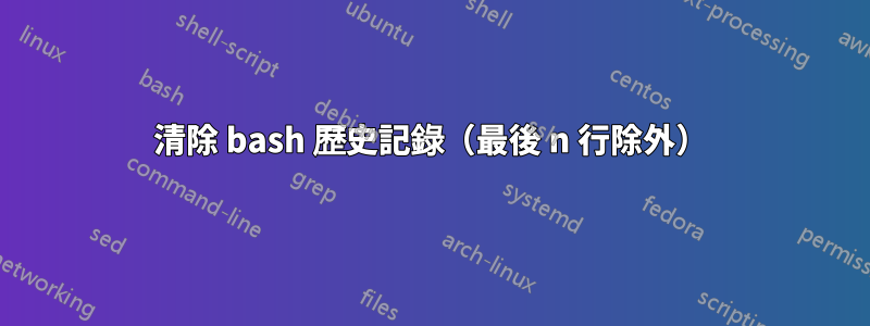 清除 bash 歷史記錄（最後 n 行除外）