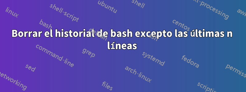 Borrar el historial de bash excepto las últimas n líneas