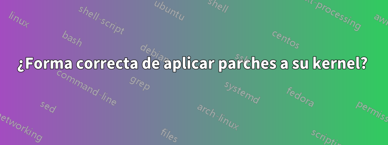 ¿Forma correcta de aplicar parches a su kernel?
