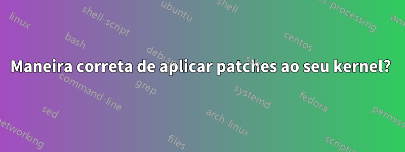 Maneira correta de aplicar patches ao seu kernel?