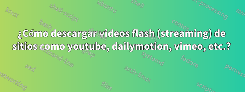 ¿Cómo descargar videos flash (streaming) de sitios como youtube, dailymotion, vimeo, etc.?