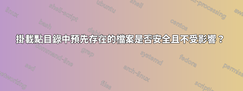 掛載點目錄中預先存在的檔案是否安全且不受影響？