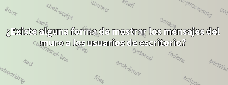 ¿Existe alguna forma de mostrar los mensajes del muro a los usuarios de escritorio?