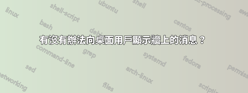 有沒有辦法向桌面用戶顯示牆上的消息？