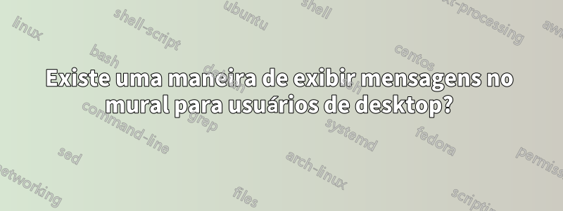 Existe uma maneira de exibir mensagens no mural para usuários de desktop?