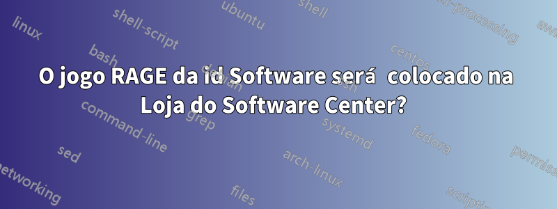 O jogo RAGE da id Software será colocado na Loja do Software Center? 