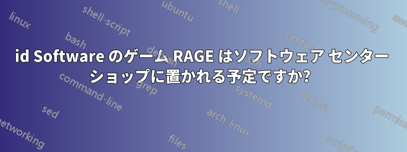 id Software のゲーム RAGE はソフトウェア センター ショップに置かれる予定ですか? 