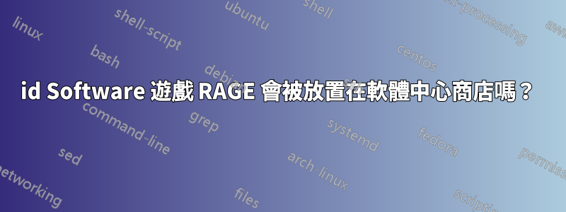 id Software 遊戲 RAGE 會被放置在軟體中心商店嗎？ 
