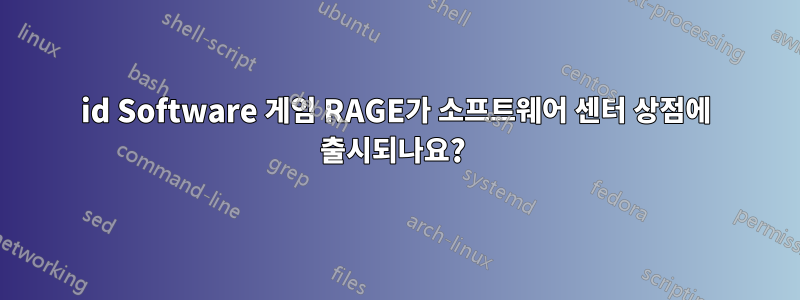 id Software 게임 RAGE가 소프트웨어 센터 상점에 출시되나요? 