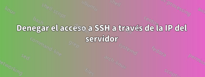 Denegar el acceso a SSH a través de la IP del servidor