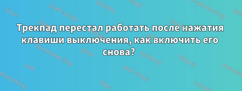Трекпад перестал работать после нажатия клавиши выключения, как включить его снова? 