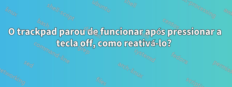 O trackpad parou de funcionar após pressionar a tecla off, como reativá-lo? 