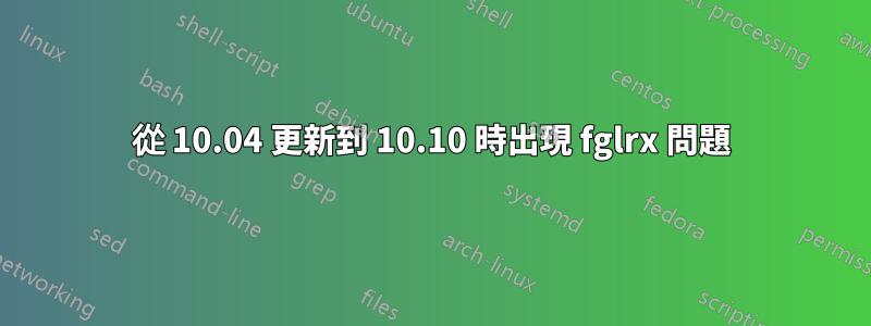 從 10.04 更新到 10.10 時出現 fglrx 問題
