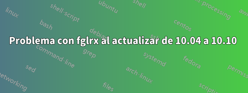 Problema con fglrx al actualizar de 10.04 a 10.10