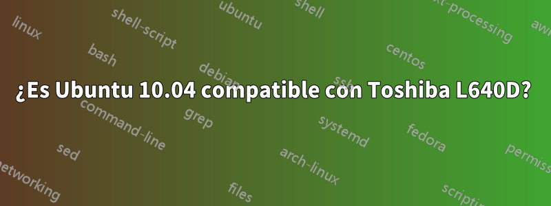 ¿Es Ubuntu 10.04 compatible con Toshiba L640D?