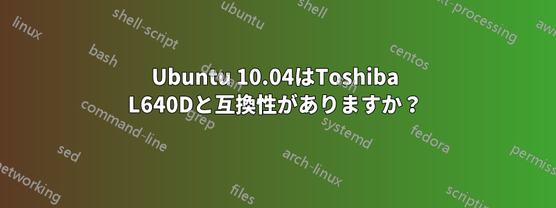 Ubuntu 10.04はToshiba L640Dと互換性がありますか？