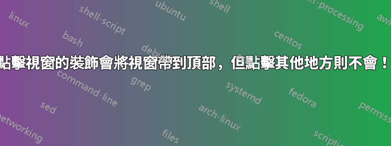點擊視窗的裝飾會將視窗帶到頂部，但點擊其他地方則不會！