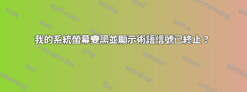 我的系統螢幕變黑並顯示術語信號已終止？