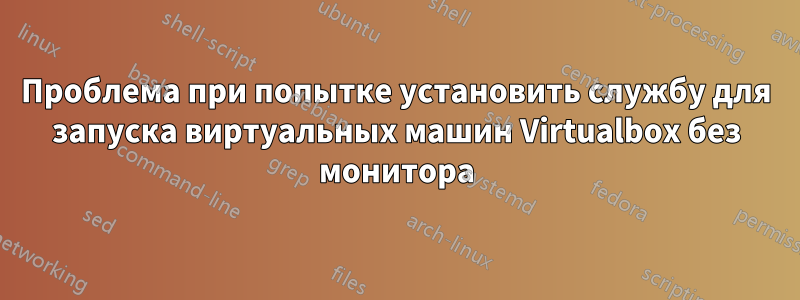 Проблема при попытке установить службу для запуска виртуальных машин Virtualbox без монитора