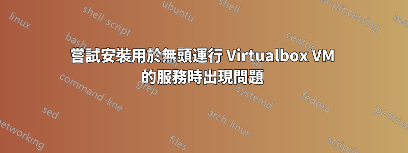 嘗試安裝用於無頭運行 Virtualbox VM 的服務時出現問題