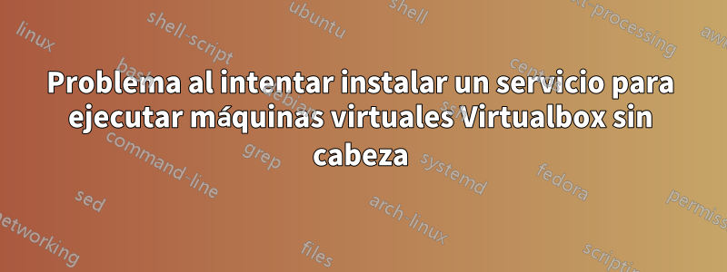Problema al intentar instalar un servicio para ejecutar máquinas virtuales Virtualbox sin cabeza