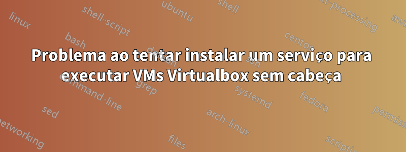 Problema ao tentar instalar um serviço para executar VMs Virtualbox sem cabeça
