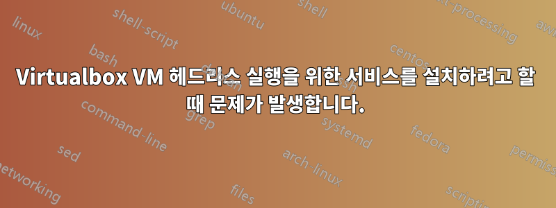 Virtualbox VM 헤드리스 실행을 위한 서비스를 설치하려고 할 때 문제가 발생합니다.