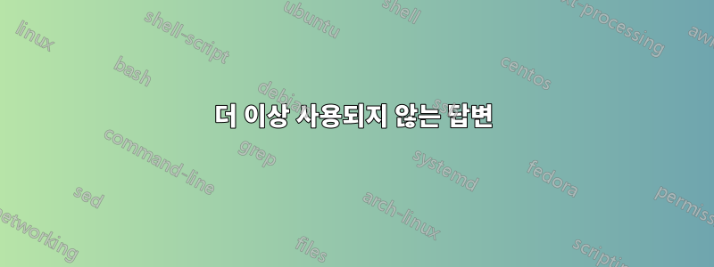 더 이상 사용되지 않는 답변