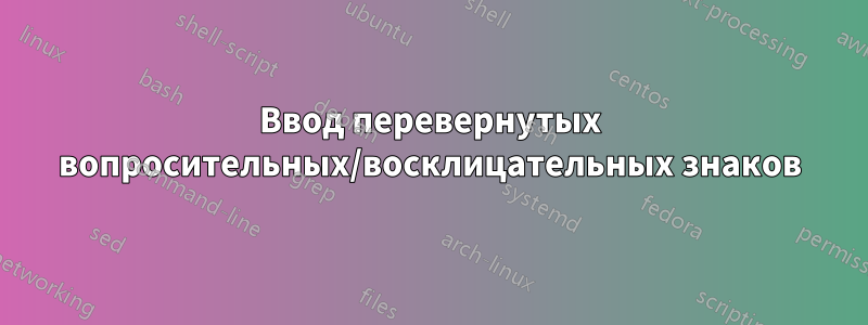 Ввод перевернутых вопросительных/восклицательных знаков