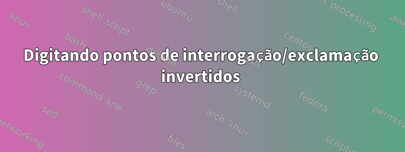 Digitando pontos de interrogação/exclamação invertidos