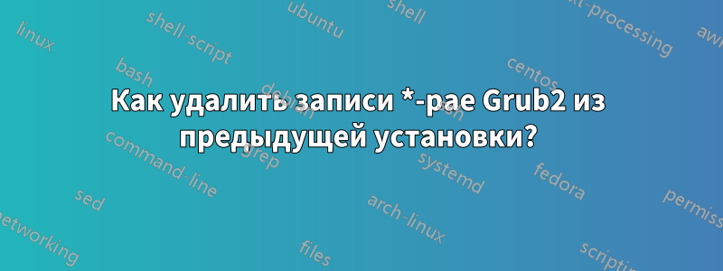 Как удалить записи *-pae Grub2 из предыдущей установки?